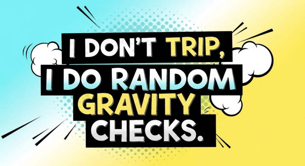 I don’t trip, I do random gravity checks