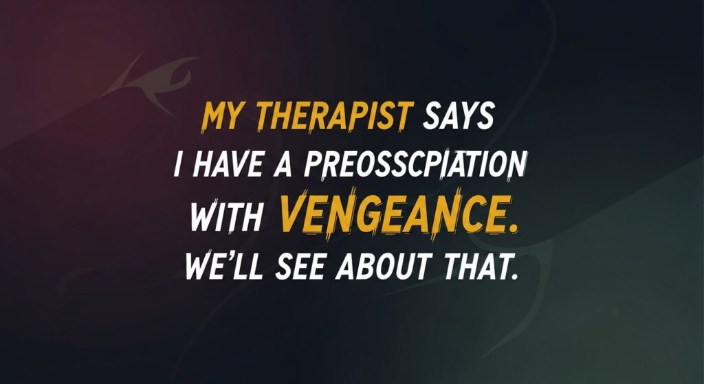 My therapist says I have a preoccupation with vengeance. We’ll see about that