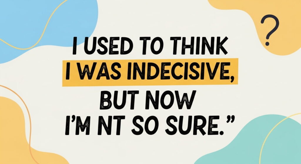 I used to think I was indecisive, but now I’m not so sure